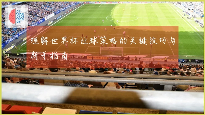 理解世界杯让球策略的关键技巧与新手指南