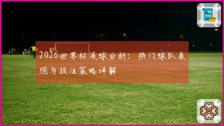 2026世界杯滚球分析：热门球队表现与投注策略详解