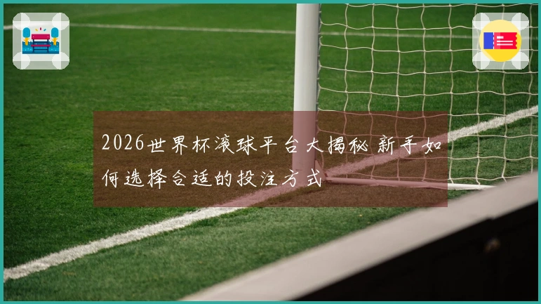 2026世界杯滚球平台大揭秘 新手如何选择合适的投注方式