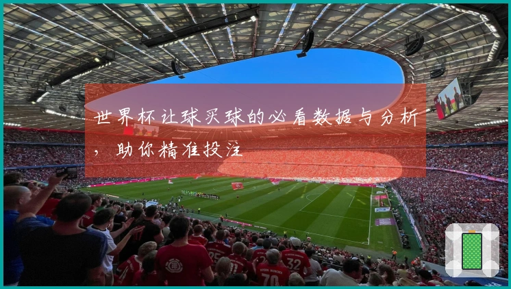 世界杯让球买球的必看数据与分析，助你精准投注