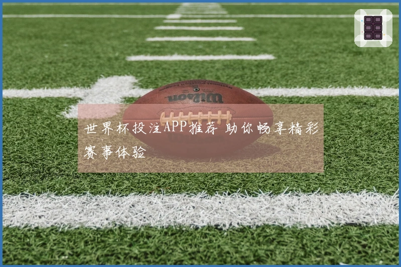 世界杯投注APP推荐 助你畅享精彩赛事体验