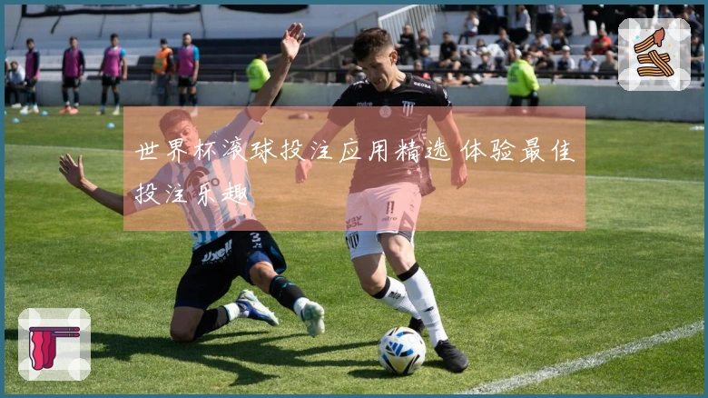 世界杯滚球投注应用精选 体验最佳投注乐趣