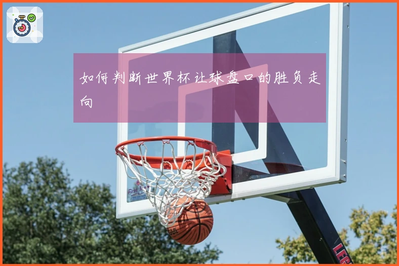 如何判断世界杯让球盘口的胜负走向