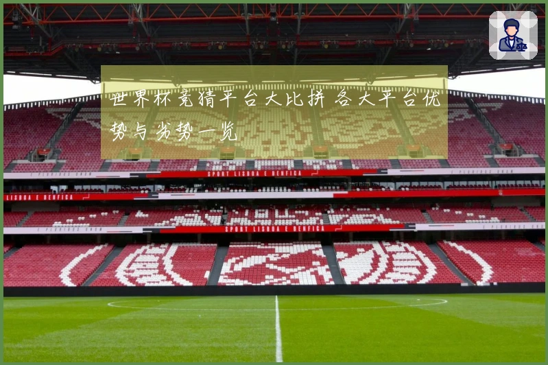 世界杯竞猜平台大比拼 各大平台优势与劣势一览