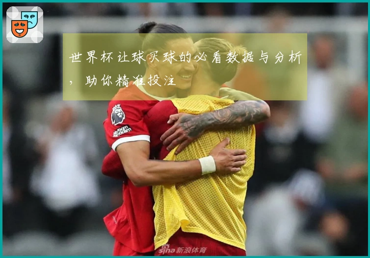 世界杯让球买球的必看数据与分析，助你精准投注
