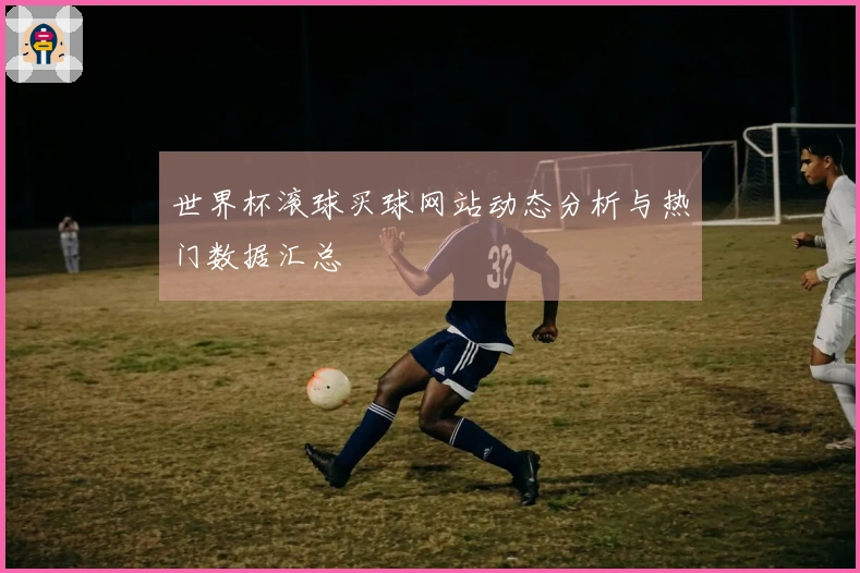 世界杯滚球买球网站动态分析与热门数据汇总