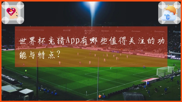 世界杯竞猜App有哪些值得关注的功能与特点？