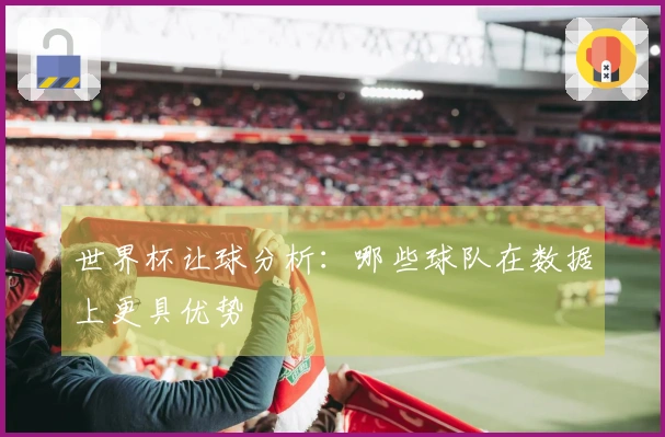 世界杯让球分析：哪些球队在数据上更具优势