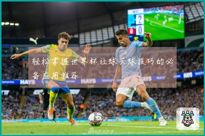 轻松掌握世界杯让球买球技巧的必备应用推荐