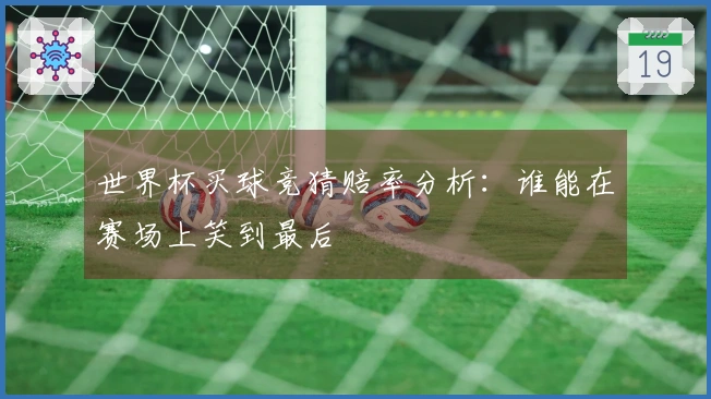 世界杯买球竞猜赔率分析：谁能在赛场上笑到最后