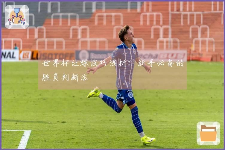 世界杯让球技巧浅析：新手必备的胜负判断法